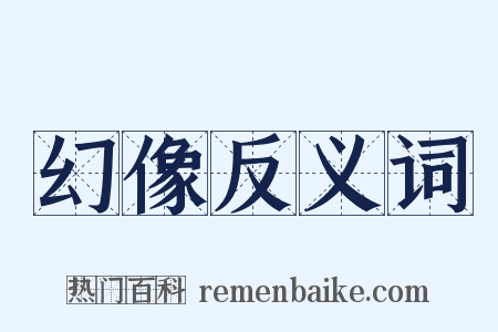 幻像反义词是什么意思的图片